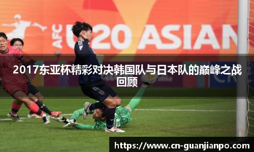 2017东亚杯精彩对决韩国队与日本队的巅峰之战回顾