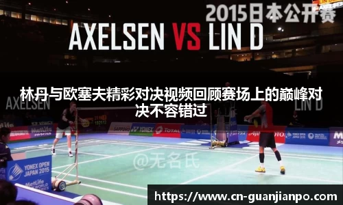 林丹与欧塞夫精彩对决视频回顾赛场上的巅峰对决不容错过