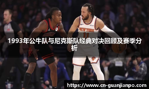 1993年公牛队与尼克斯队经典对决回顾及赛季分析
