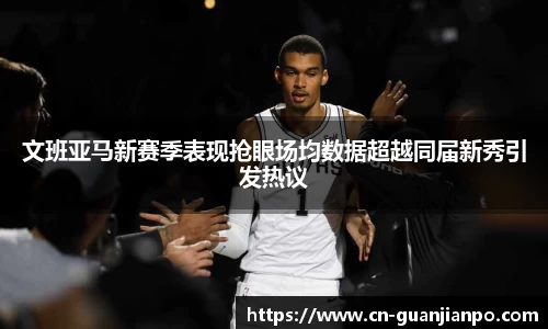 文班亚马新赛季表现抢眼场均数据超越同届新秀引发热议