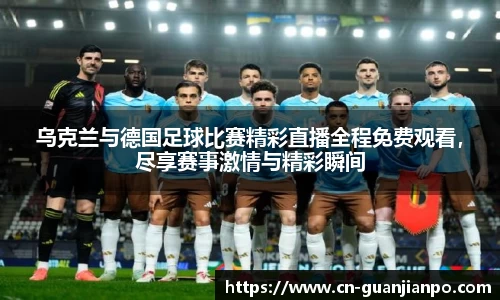 乌克兰与德国足球比赛精彩直播全程免费观看，尽享赛事激情与精彩瞬间