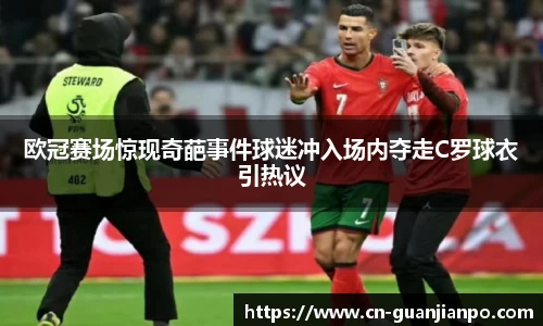 欧冠赛场惊现奇葩事件球迷冲入场内夺走C罗球衣引热议