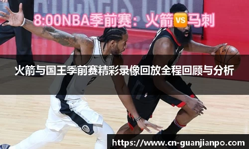 火箭与国王季前赛精彩录像回放全程回顾与分析