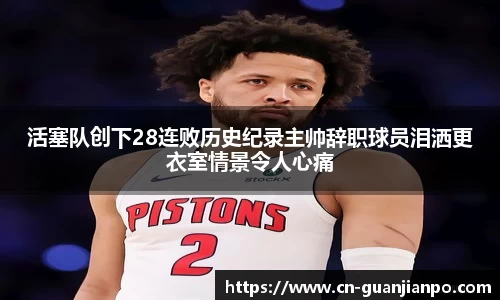 活塞队创下28连败历史纪录主帅辞职球员泪洒更衣室情景令人心痛