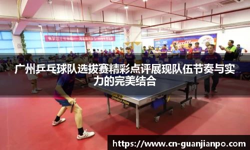 广州乒乓球队选拔赛精彩点评展现队伍节奏与实力的完美结合