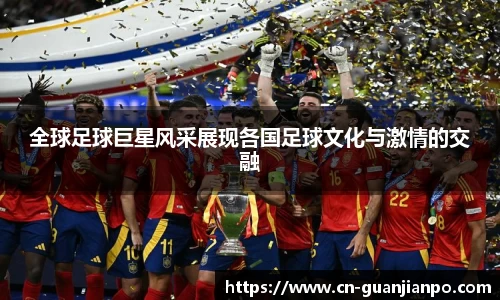 全球足球巨星风采展现各国足球文化与激情的交融