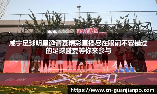 咸宁足球明星邀请赛精彩直播尽在眼前不容错过的足球盛宴等你来参与